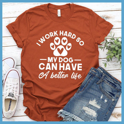 I Work Hard So My Dog Can Have A Better Life T-Shirt
