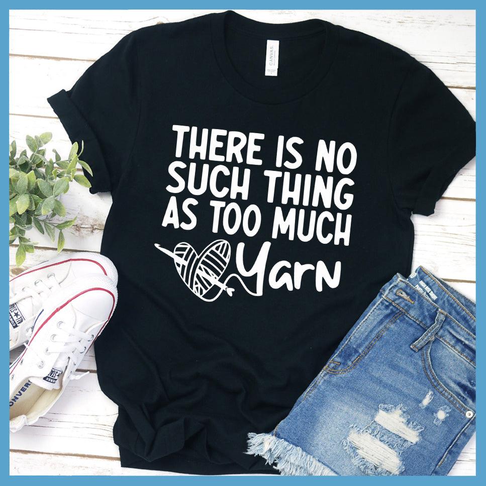 There Is No Such Thing As Too Much Yarn T-Shirt
