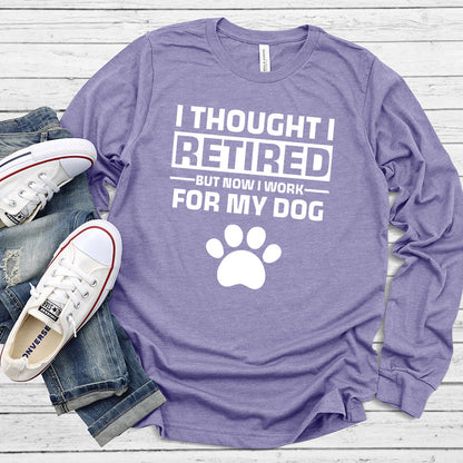 I Thought I Retired But Now I Work For My Dog Long Sleeves