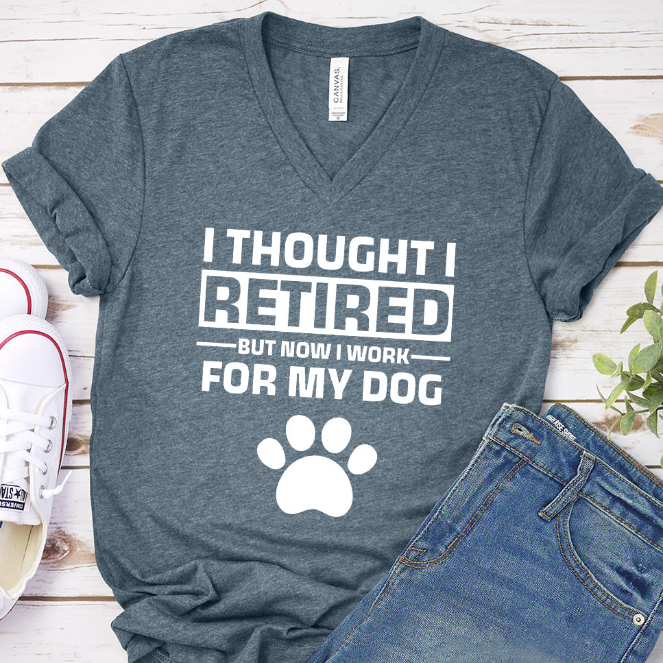 I Thought I Retired But Now I Work For My Dog V-Neck