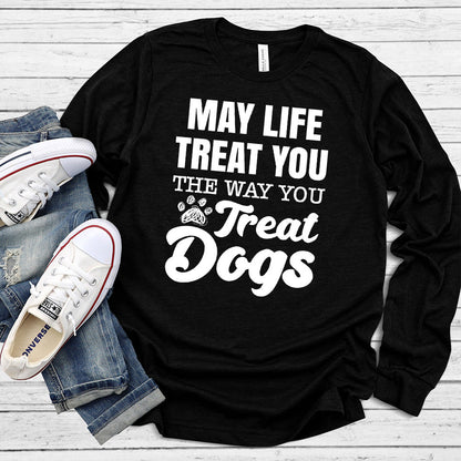 May Life Treat You The Way You Treat Dogs Long Sleeves