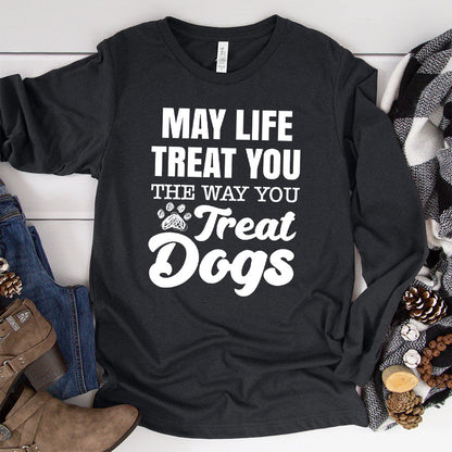 May Life Treat You The Way You Treat Dogs Long Sleeves