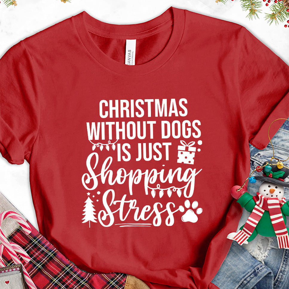 Christmas Without Dogs Is Just Shopping Stress T-Shirt