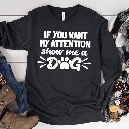 If You Want My Attention, Show Me A Dog Long Sleeves