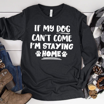 If My Dog Can’t Come I’m Staying Home Long Sleeves