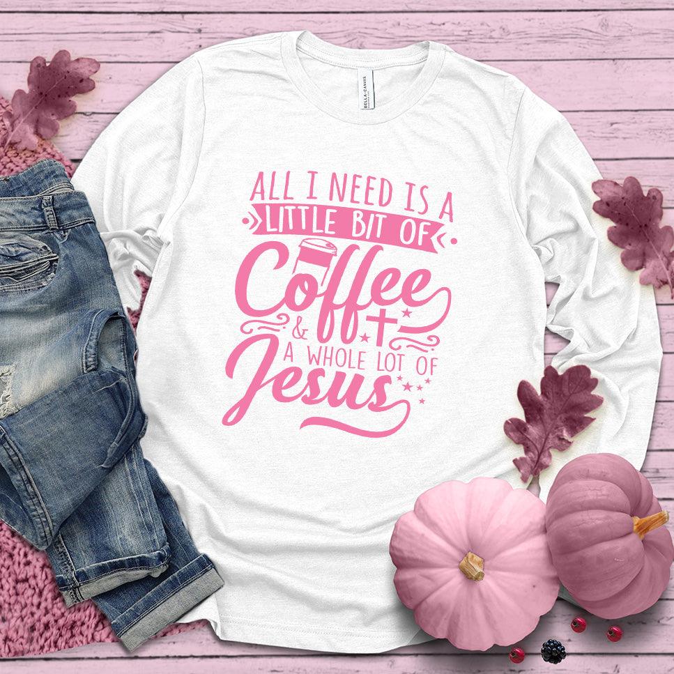 All I Need Is A Little Bit Of Coffee Plus A Whole Lot Of Jesus Long Sleeves Pink Edition
