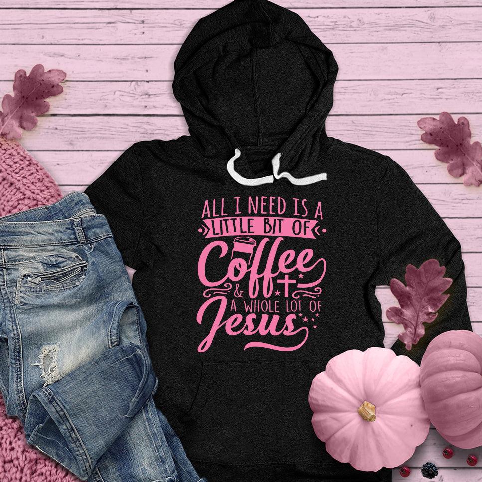 All I Need Is A Little Bit Of Coffee Plus A Whole Lot Of Jesus Hoodie Pink Edition
