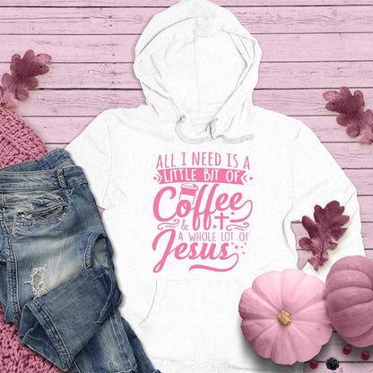 All I Need Is A Little Bit Of Coffee Plus A Whole Lot Of Jesus Hoodie Pink Edition