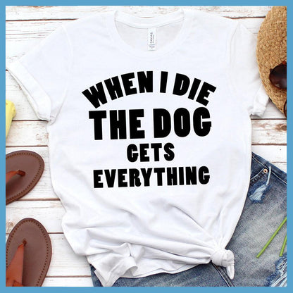 When I Die The Dog Gets Everything T-Shirt