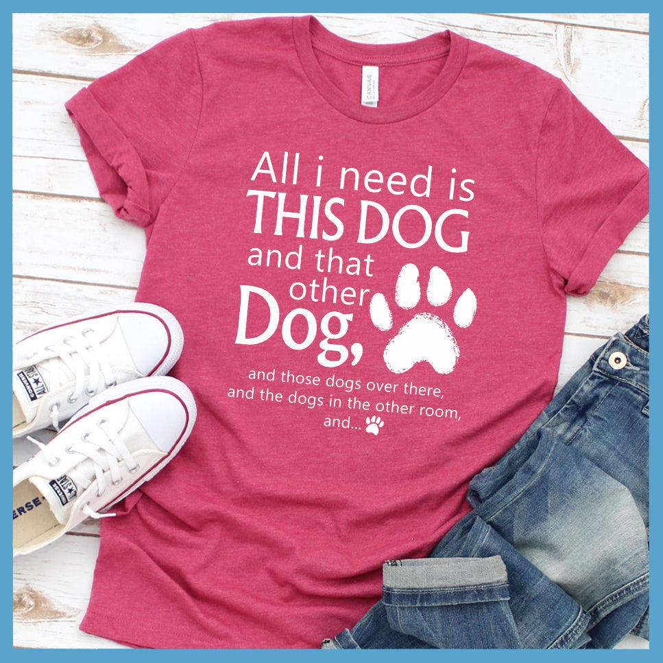 All I need is... This Dog And That Other Dog T-Shirt