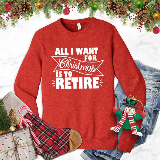 All I Want For Christmas Is To Retire Sweatshirt