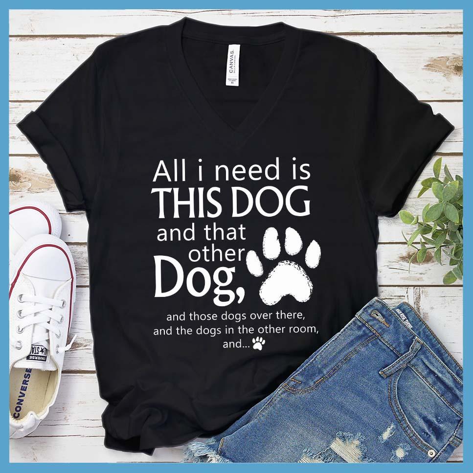 All I need is... This Dog And That Other Dog V-Neck
