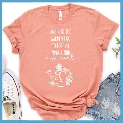And Into The Garden I Go To Lose My Mind & Find My Soul T-Shirt
