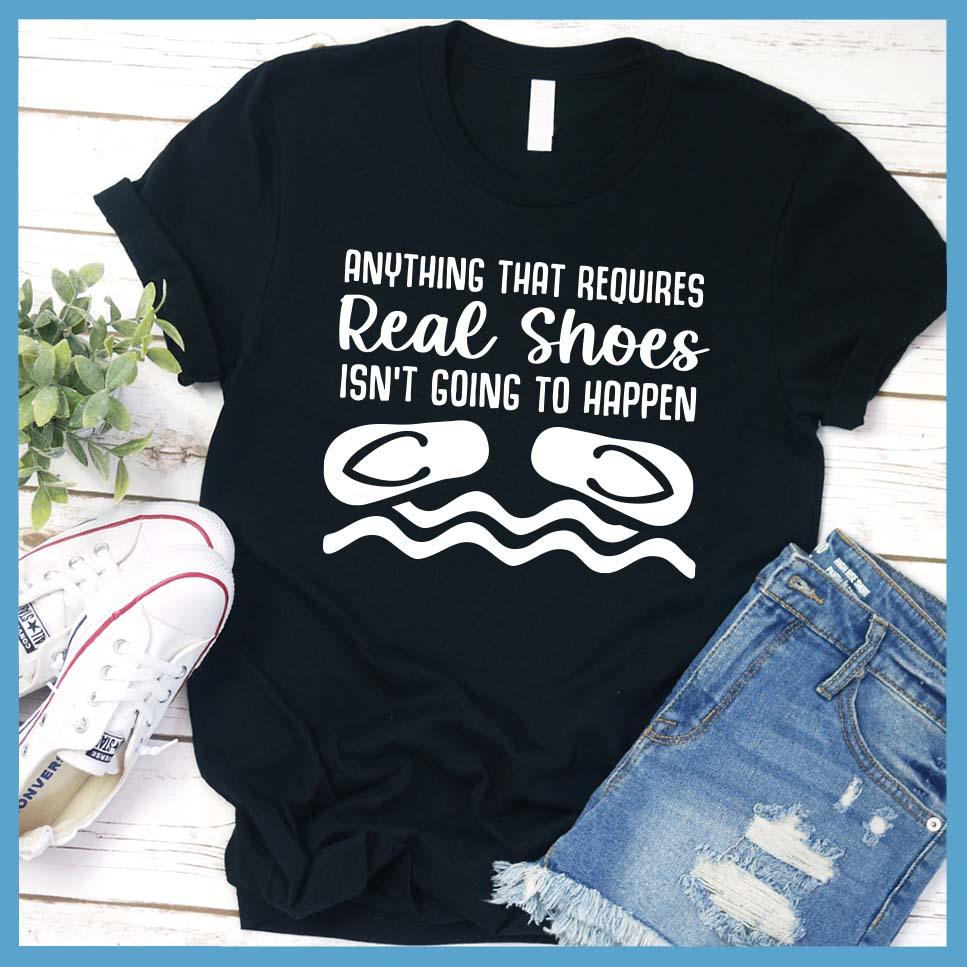 Anything That Requires Real Shoes Isn't Going To Happen T-Shirt