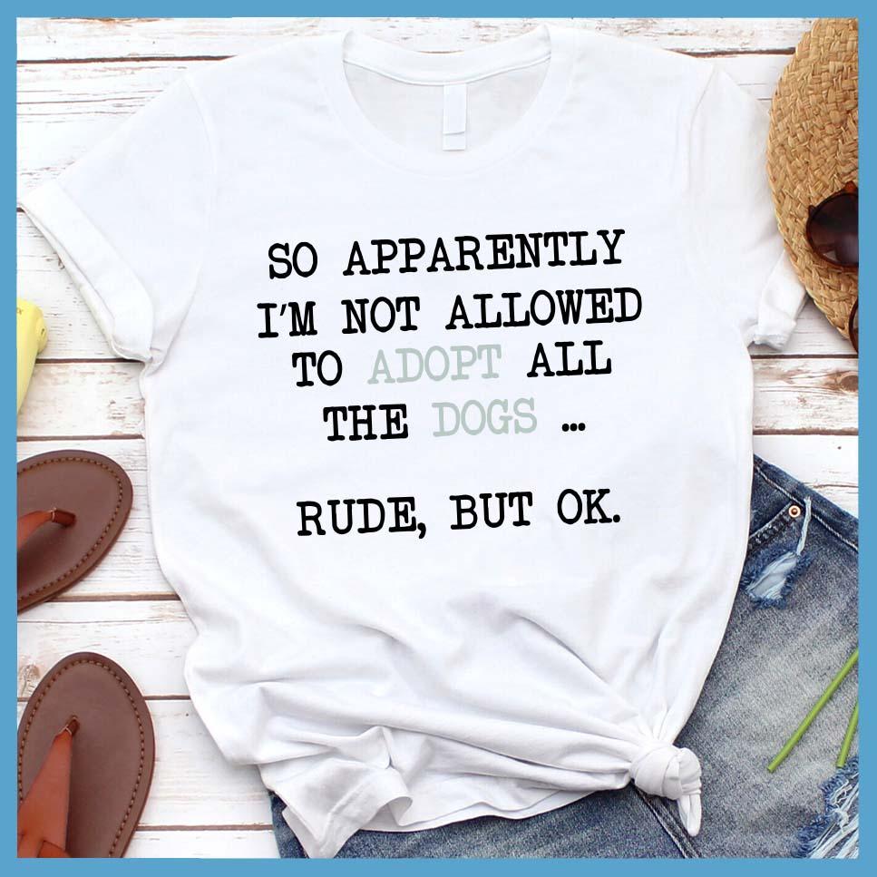 So Apparently I'm Not Allowed To Adopt All The Dogs ... Rude, But OK. Colored Print T-Shirt
