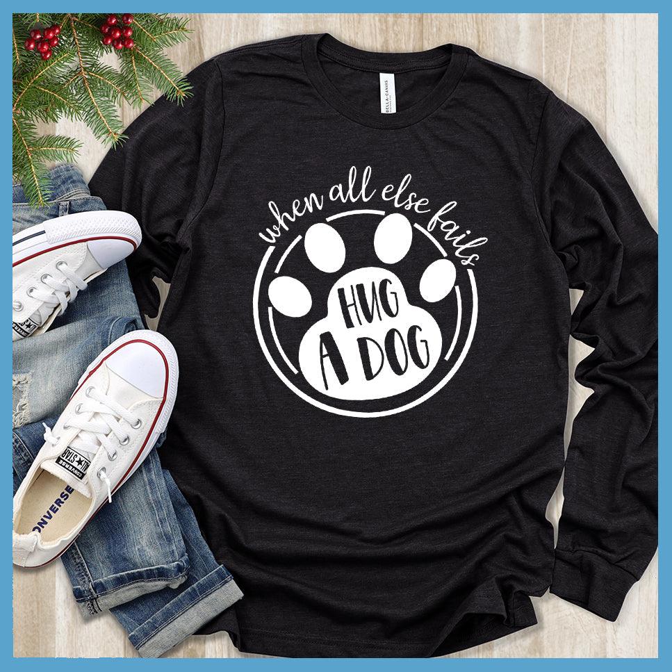 When All Else Fails Hug A Dog Long Sleeves