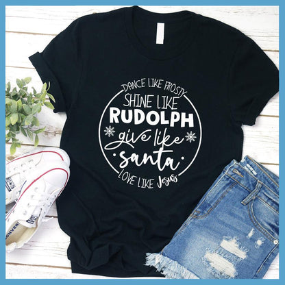 Dance Like Frosty Shine Like Rudolph Give Like Santa Love Like Jesus T-Shirt