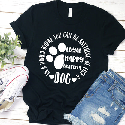 In A World Where You Can Be Anything Be Like A Dog T-Shirt