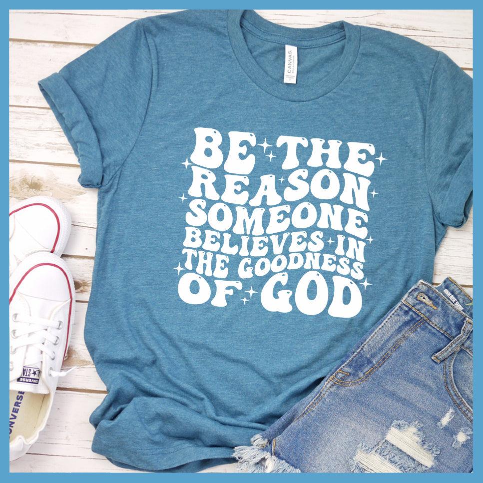 Be The Reason Someone Believes In The Goodness of God T-Shirt