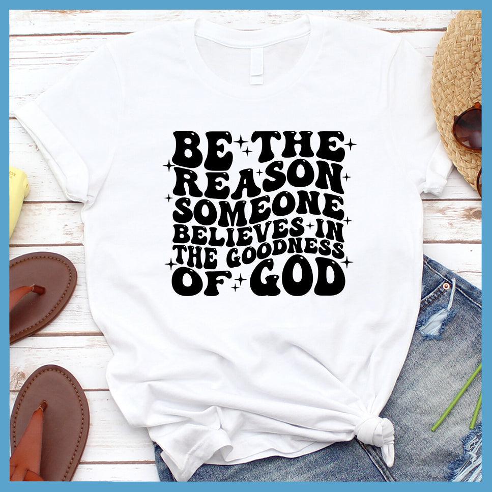 Be The Reason Someone Believes In The Goodness of God T-Shirt