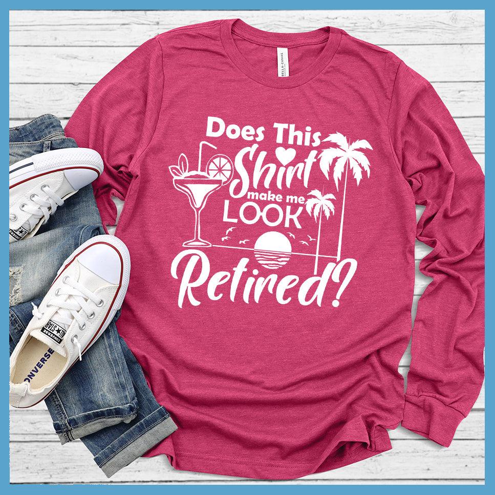 Does This Shirt Make Me Look Retired? Version 2 Long Sleeves