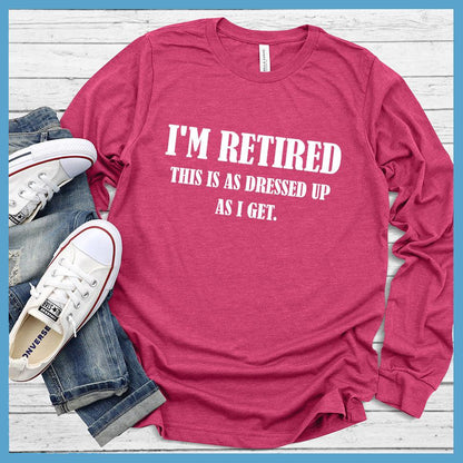 I'm Retired This Is As Dressed Up As I Get Long Sleeves
