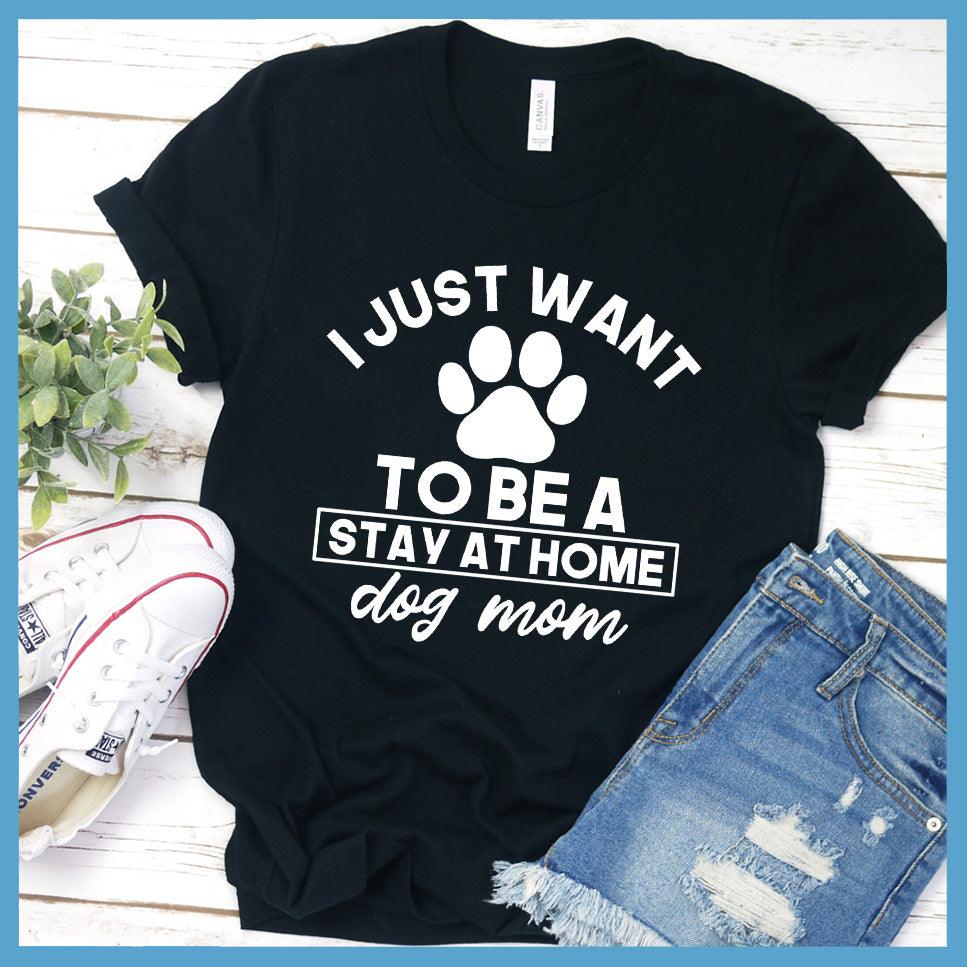 I Just Want To Be A Stay At Home Dog Mom T-Shirt