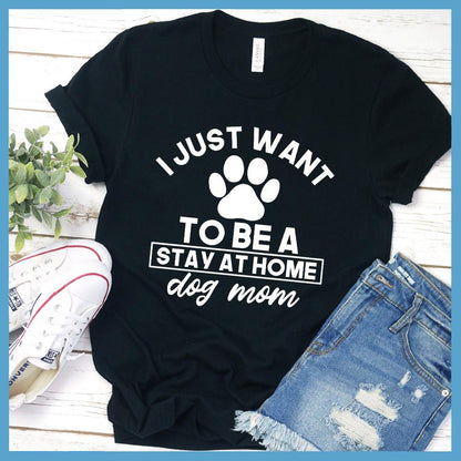 I Just Want To Be A Stay At Home Dog Mom T-Shirt