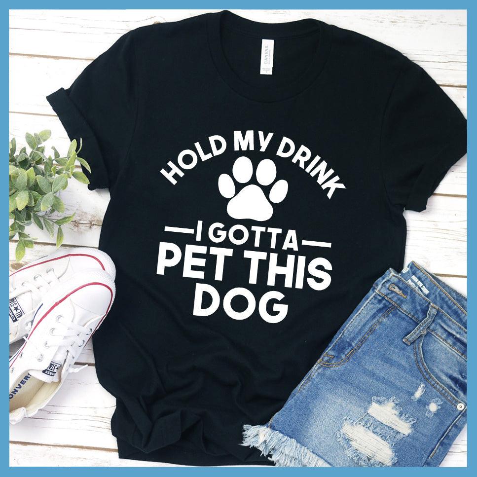 Hold My Drink I Gotta Pet This Dog T-Shirt