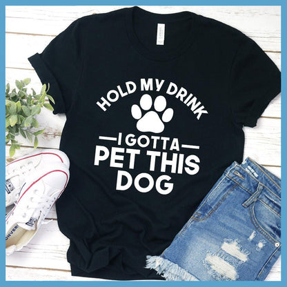 Hold My Drink I Gotta Pet This Dog T-Shirt