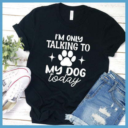 I'm Only Talking To My Dog Today T-Shirt