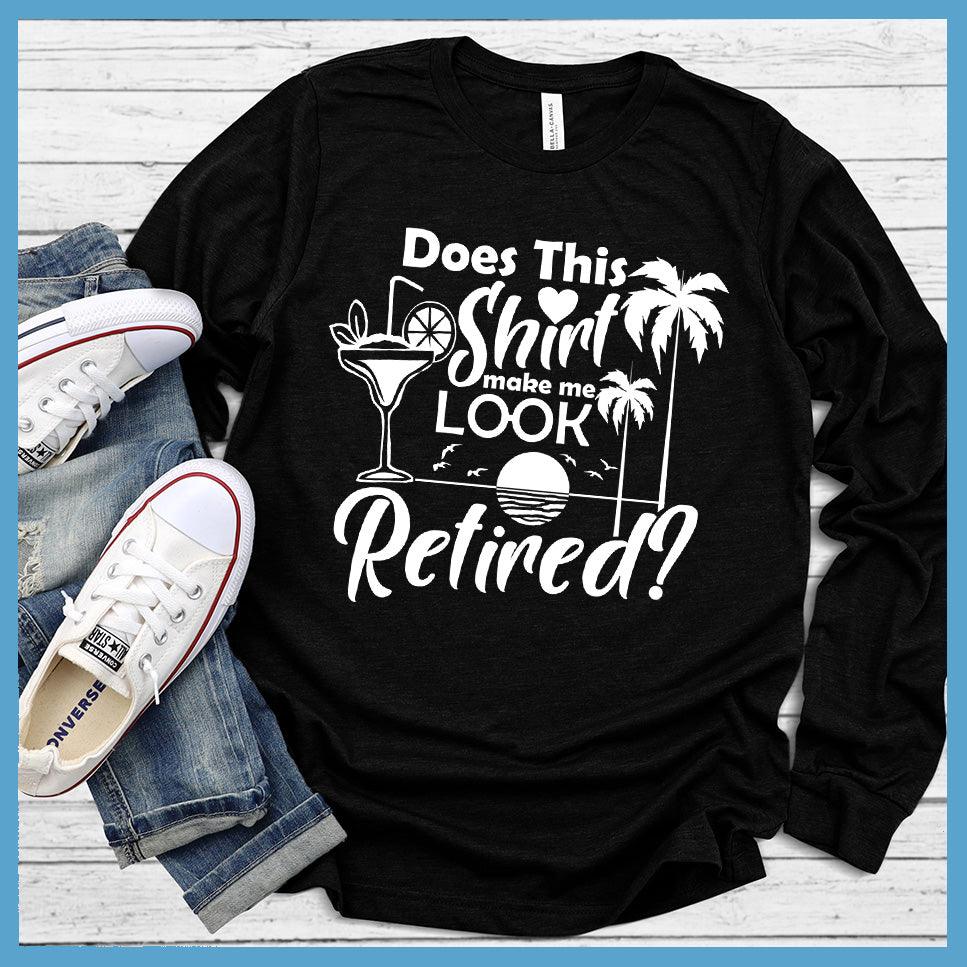 Does This Shirt Make Me Look Retired? Version 2 Long Sleeves