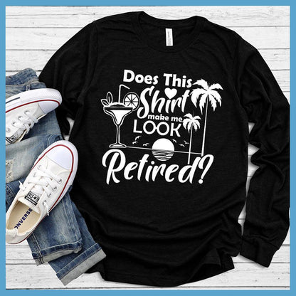 Does This Shirt Make Me Look Retired? Version 2 Long Sleeves