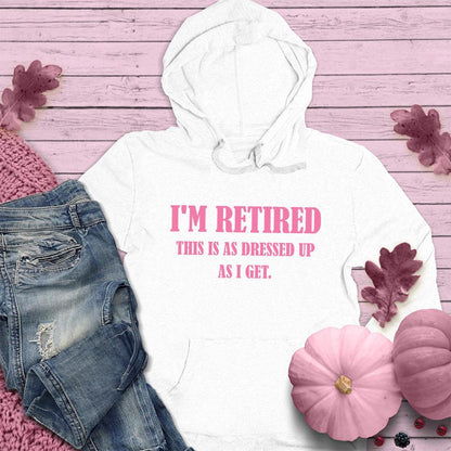 I'm Retired This Is As Dressed Up As I Get Hoodie Pink Edition