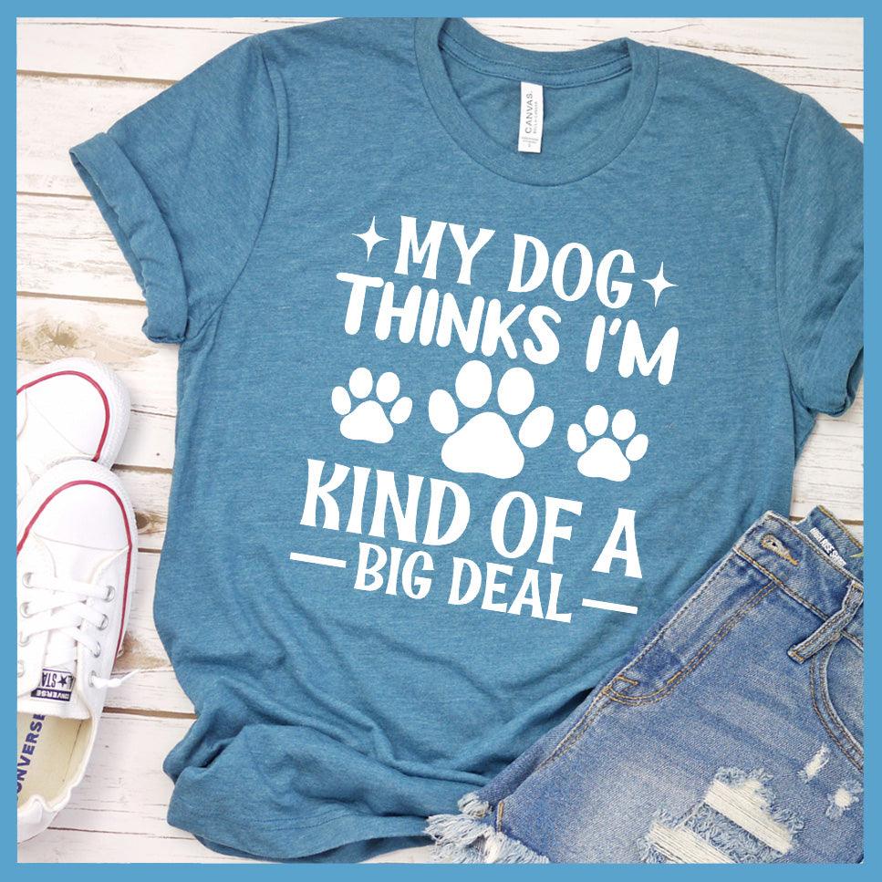 My Dog Thinks I'm Kind Of A Big Deal T-Shirt