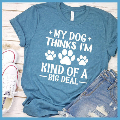 My Dog Thinks I'm Kind Of A Big Deal T-Shirt