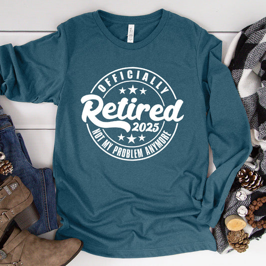 Officially Retired Not My Problem Anymore 2025 Long Sleeves