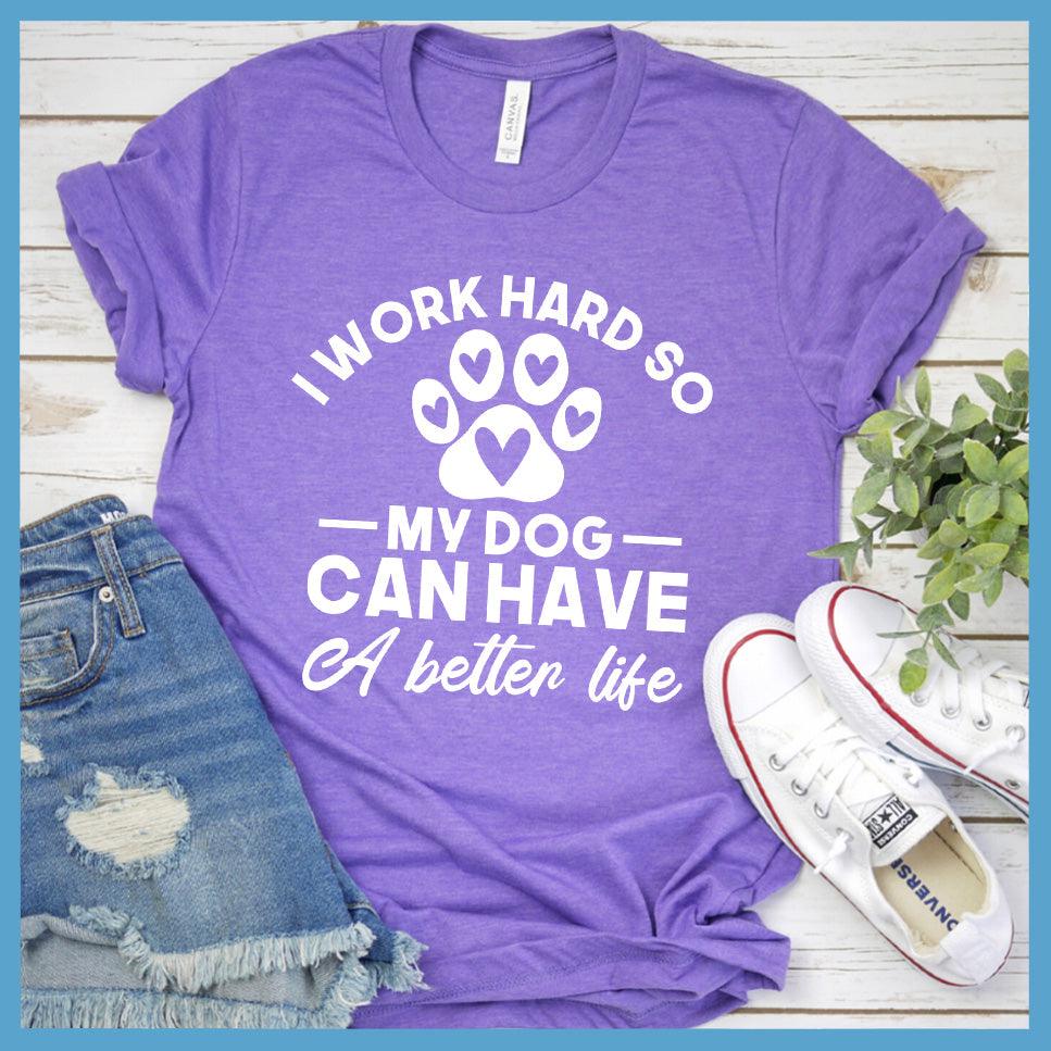 I Work Hard So My Dog Can Have A Better Life T-Shirt