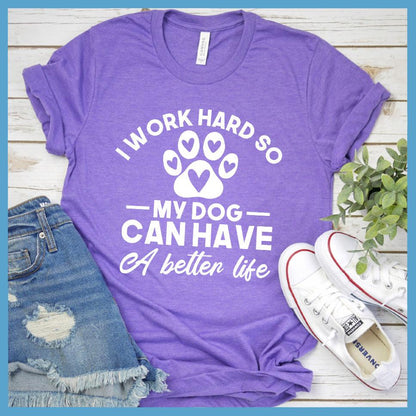 I Work Hard So My Dog Can Have A Better Life T-Shirt