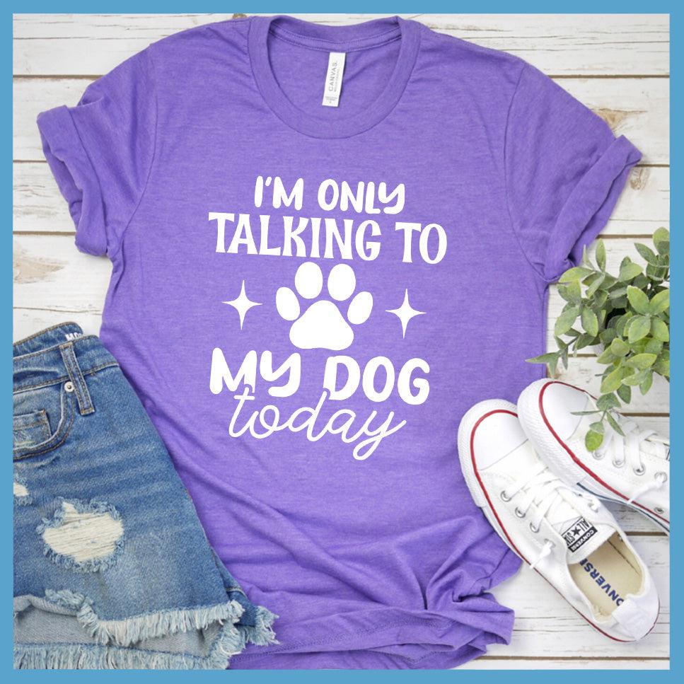I'm Only Talking To My Dog Today T-Shirt