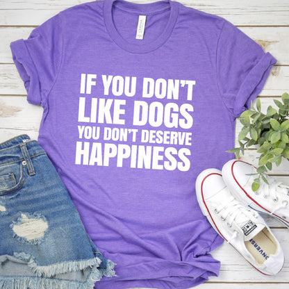 If You Don’t Like Dogs You Don’t Deserve Happiness Version 2 T-Shirt