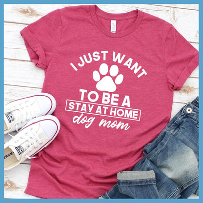 I Just Want To Be A Stay At Home Dog Mom T-Shirt