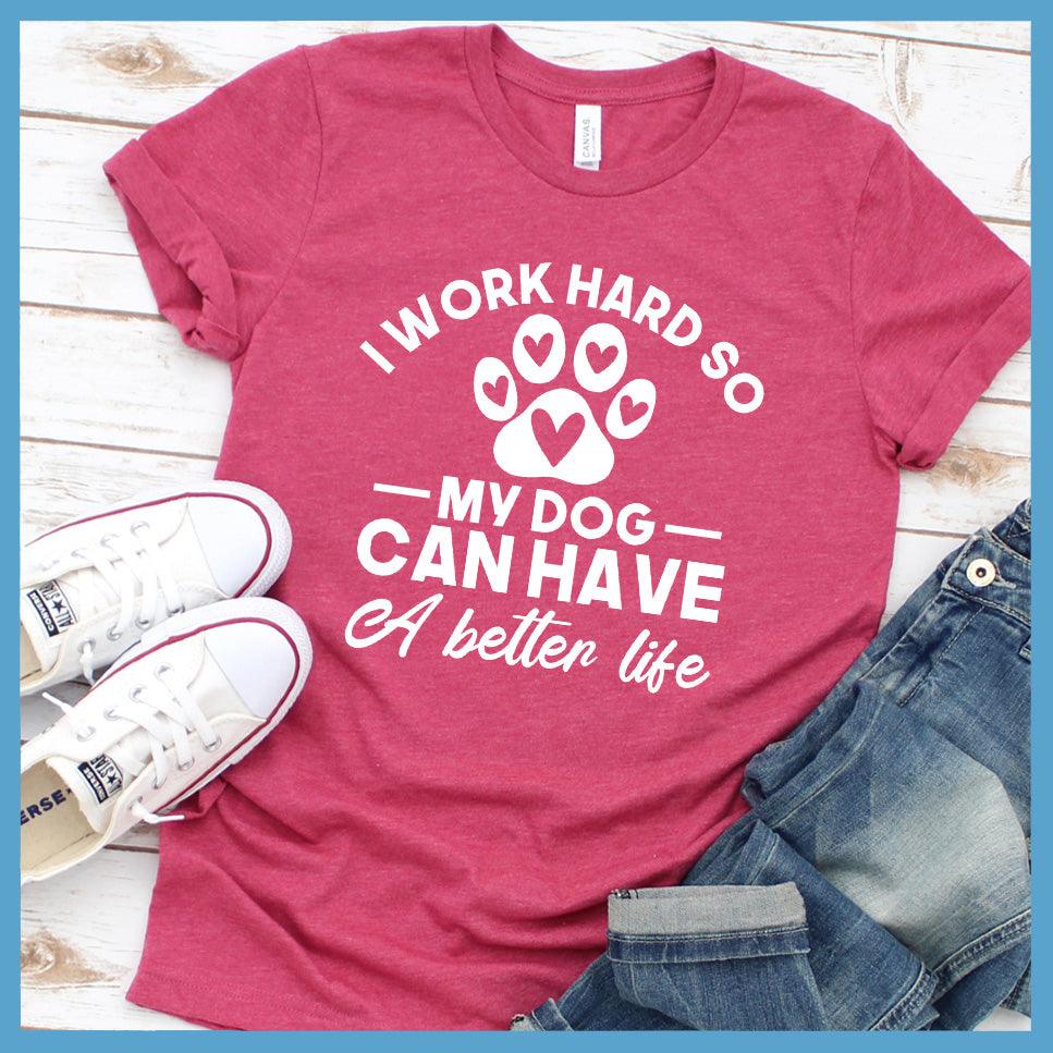 I Work Hard So My Dog Can Have A Better Life T-Shirt