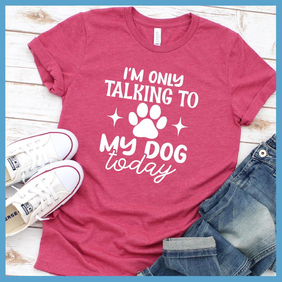 I'm Only Talking To My Dog Today T-Shirt