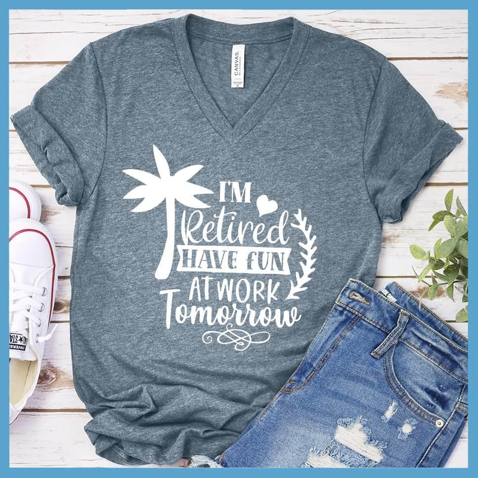 I'm Retired Have Fun At Work Tomorrow V-Neck