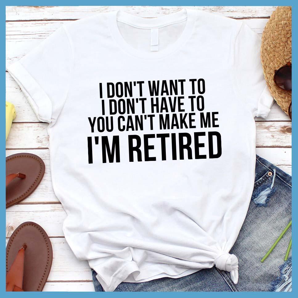 I Don't Want To I'm Retired T-Shirt