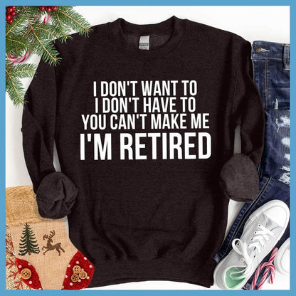 I Don't Want To I'm Retired Sweatshirt