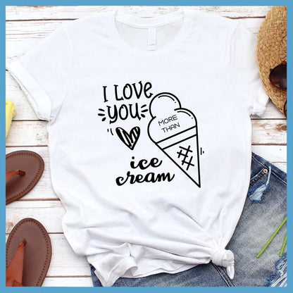 I Love You More Than Ice Cream T-Shirt