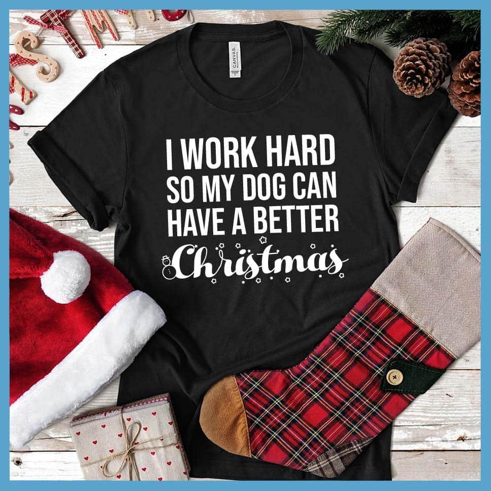 I Work Hard So My Dog Can Have A Better Christmas T-Shirt