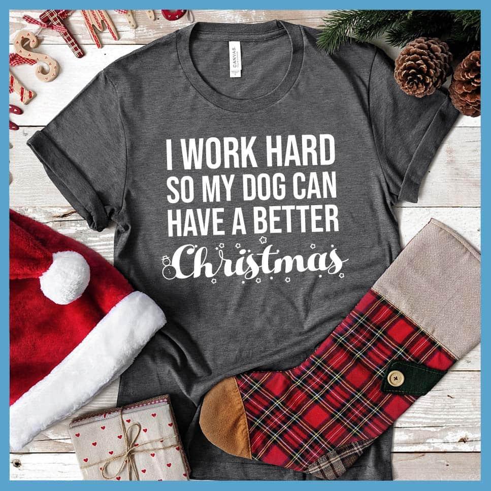 I Work Hard So My Dog Can Have A Better Christmas T-Shirt